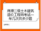 鹰潭二级土木建筑造价工程师考试一年几次共多少题