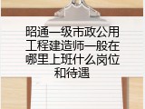 昭通一级市政公用工程建造师一般在哪里上班什么岗位和待遇