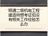 昭通二级机电工程建造师想考证但没有相关工作经验怎么办