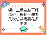 铜仁二级安装工程造价工程师一年考几次总共需要花多少钱