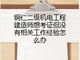 铜仁二级机电工程建造师想考证但没有相关工作经验怎么办