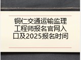 铜仁交通运输监理工程师报名官网入口及2025报名时间