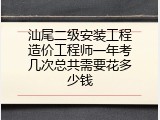 汕尾二级安装工程造价工程师一年考几次总共需要花多少钱