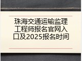 珠海交通运输监理工程师报名官网入口及2025报名时间