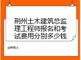 荆州土木建筑总监理工程师报名和考试费用分别多少钱