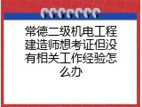 常德二级机电工程建造师想考证但没有相关工作经验怎么办