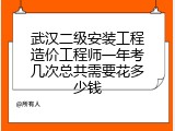 武汉二级安装工程造价工程师一年考几次总共需要花多少钱