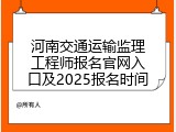 河南交通运输监理工程师报名官网入口及2025报名时间
