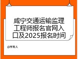 咸宁交通运输监理工程师报名官网入口及2025报名时间