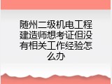 随州二级机电工程建造师想考证但没有相关工作经验怎么办
