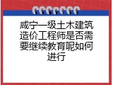 咸宁一级土木建筑造价工程师是否需要继续教育呢如何进行