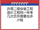 许昌二级安装工程造价工程师一年考几次总共需要花多少钱