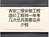 吉安二级安装工程造价工程师一年考几次总共需要花多少钱