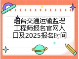 烟台交通运输监理工程师报名官网入口及2025报名时间