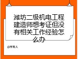 潍坊二级机电工程建造师想考证但没有相关工作经验怎么办