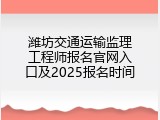 潍坊交通运输监理工程师报名官网入口及2025报名时间