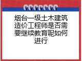 烟台一级土木建筑造价工程师是否需要继续教育呢如何进行