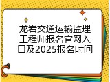 龙岩交通运输监理工程师报名官网入口及2025报名时间