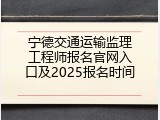 宁德交通运输监理工程师报名官网入口及2025报名时间