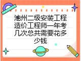 池州二级安装工程造价工程师一年考几次总共需要花多少钱