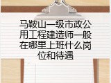 马鞍山一级市政公用工程建造师一般在哪里上班什么岗位和待遇