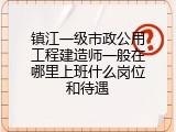 镇江一级市政公用工程建造师一般在哪里上班什么岗位和待遇