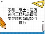 泰州一级土木建筑造价工程师是否需要继续教育呢如何进行