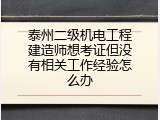 泰州二级机电工程建造师想考证但没有相关工作经验怎么办