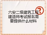 六安二级建筑工程建造师考试报名需要提供什么材料