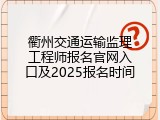 衢州交通运输监理工程师报名官网入口及2025报名时间