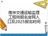 南京交通运输监理工程师报名官网入口及2025报名时间
