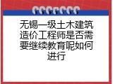 无锡一级土木建筑造价工程师是否需要继续教育呢如何进行