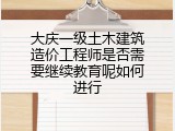 大庆一级土木建筑造价工程师是否需要继续教育呢如何进行