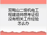 双鸭山二级机电工程建造师想考证但没有相关工作经验怎么办