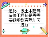 通化一级土木建筑造价工程师是否需要继续教育呢如何进行