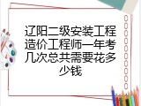 辽阳二级安装工程造价工程师一年考几次总共需要花多少钱