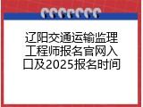 辽阳交通运输监理工程师报名官网入口及2025报名时间