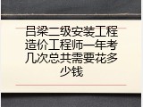 吕梁二级安装工程造价工程师一年考几次总共需要花多少钱