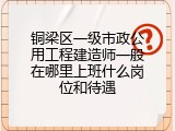 铜梁区一级市政公用工程建造师一般在哪里上班什么岗位和待遇