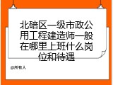 北碚区一级市政公用工程建造师一般在哪里上班什么岗位和待遇