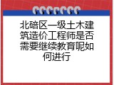 北碚区一级土木建筑造价工程师是否需要继续教育呢如何进行