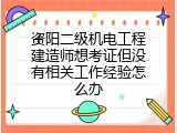 资阳二级机电工程建造师想考证但没有相关工作经验怎么办