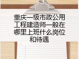 重庆一级市政公用工程建造师一般在哪里上班什么岗位和待遇