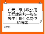 广元一级市政公用工程建造师一般在哪里上班什么岗位和待遇