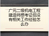 广元二级机电工程建造师想考证但没有相关工作经验怎么办