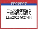 广元交通运输监理工程师报名官网入口及2025报名时间