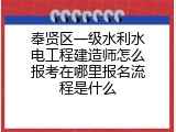 奉贤区一级水利水电工程建造师怎么报考在哪里报名流程是什么