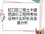 虹口区二级土木建筑造价工程师考完证有什么好处含金量分析