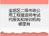 宝坻区二级市政公用工程建造师考试代报名和培训机构哪里有