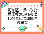 河东区二级市政公用工程建造师考试代报名和培训机构哪里有